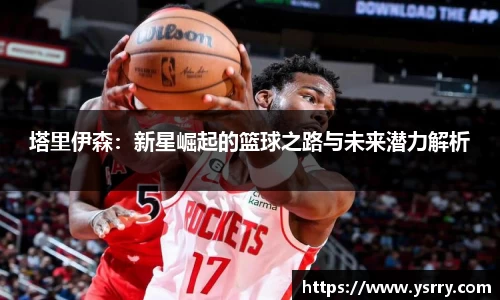 塔里伊森：新星崛起的篮球之路与未来潜力解析