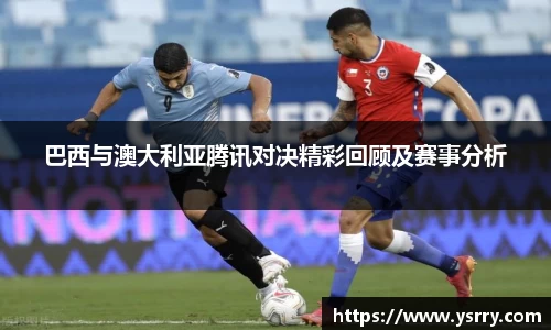 巴西与澳大利亚腾讯对决精彩回顾及赛事分析